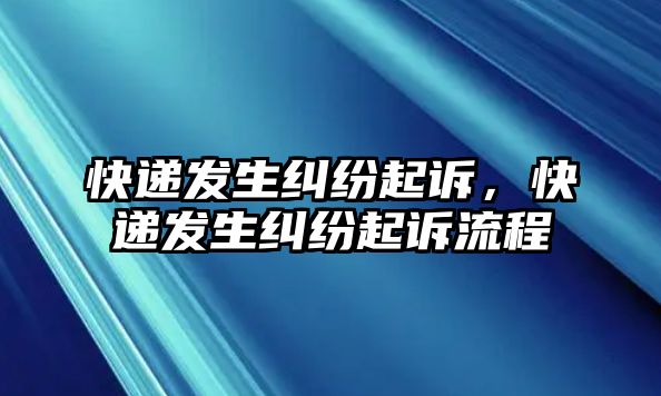 快遞發生糾紛起訴，快遞發生糾紛起訴流程