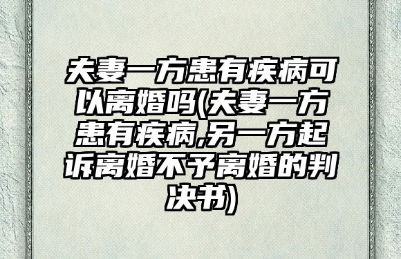 夫妻一方患有疾病可以離婚嗎(夫妻一方患有疾病,另一方起訴離婚不予離婚的判決書)