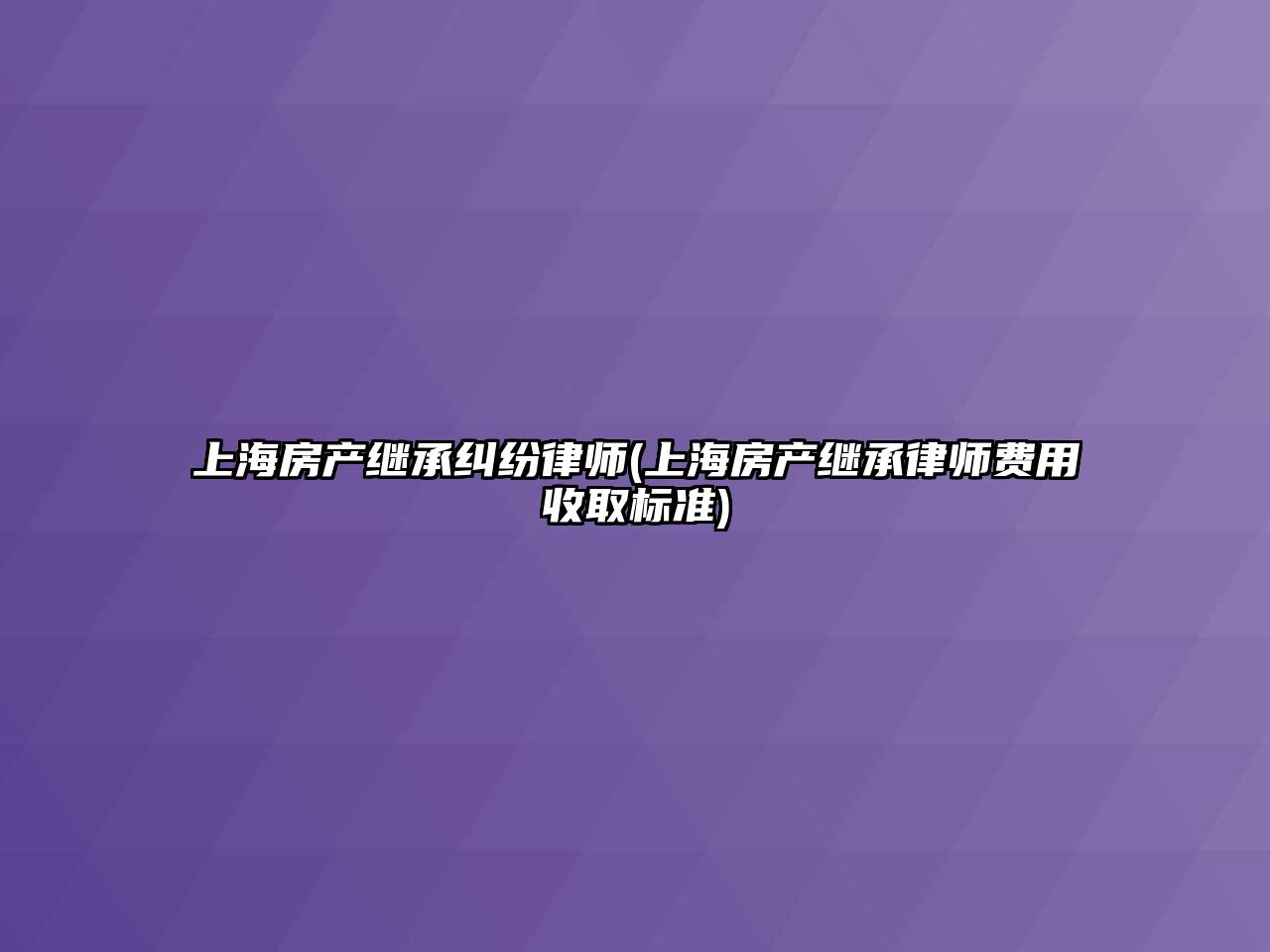 上海房產繼承糾紛律師(上海房產繼承律師費用收取標準)