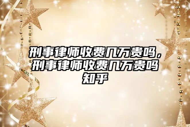 刑事律師收費(fèi)幾萬(wàn)貴嗎，刑事律師收費(fèi)幾萬(wàn)貴嗎知乎