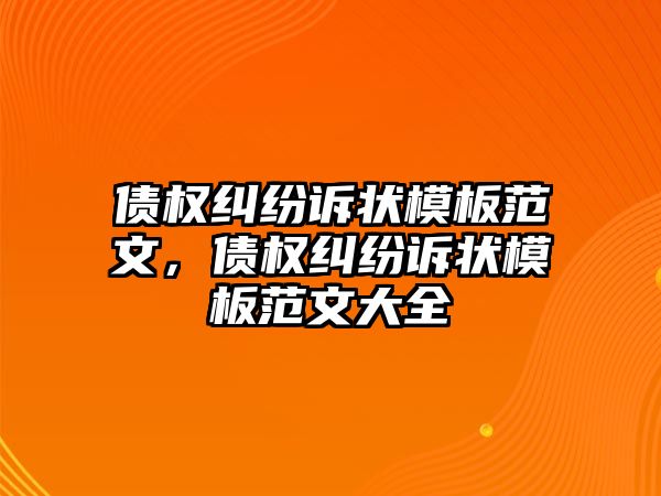 債權(quán)糾紛訴狀模板范文，債權(quán)糾紛訴狀模板范文大全