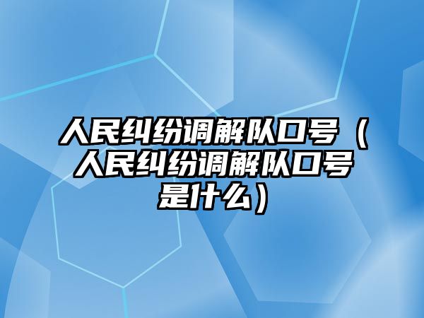 人民糾紛調解隊口號（人民糾紛調解隊口號是什么）