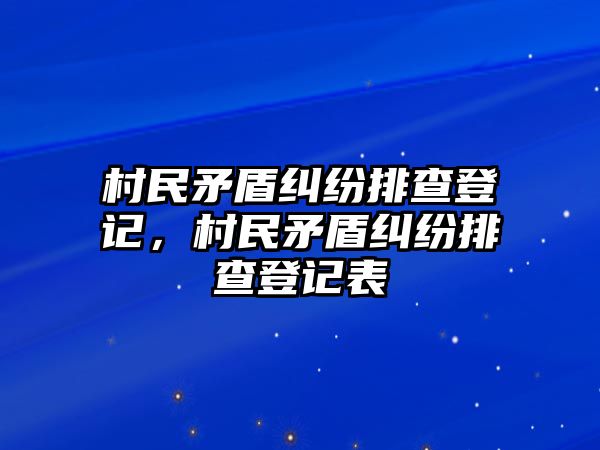 村民矛盾糾紛排查登記，村民矛盾糾紛排查登記表