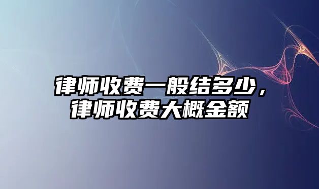 律師收費(fèi)一般結(jié)多少，律師收費(fèi)大概金額