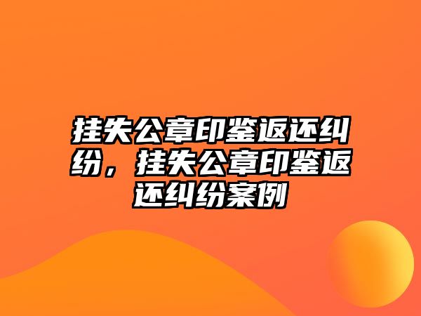 掛失公章印鑒返還糾紛，掛失公章印鑒返還糾紛案例