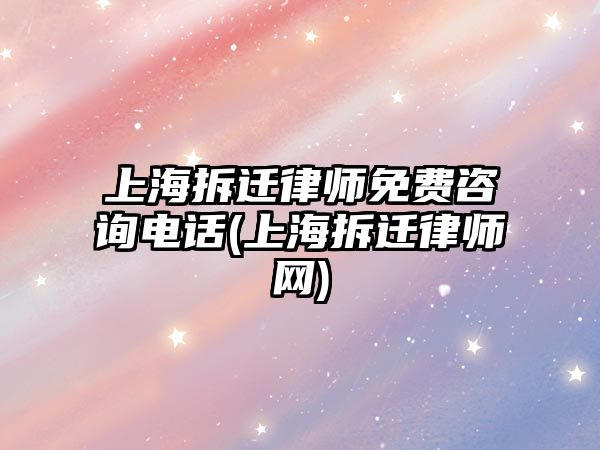 上海拆遷律師免費(fèi)咨詢電話(上海拆遷律師網(wǎng))