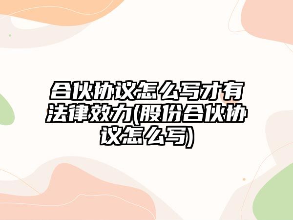 合伙協議怎么寫才有法律效力(股份合伙協議怎么寫)