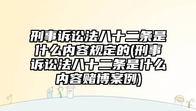 刑事訴訟法八十二條是什么內(nèi)容規(guī)定的(刑事訴訟法八十二條是什么內(nèi)容賭博案例)