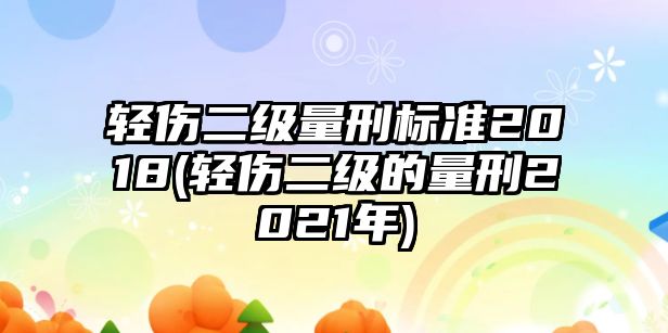 輕傷二級量刑標準2018(輕傷二級的量刑2021年)