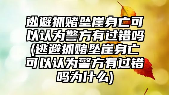 逃避抓賭墜崖身亡可以認(rèn)為警方有過錯(cuò)嗎(逃避抓賭墜崖身亡可以認(rèn)為警方有過錯(cuò)嗎為什么)