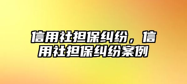 信用社擔保糾紛，信用社擔保糾紛案例