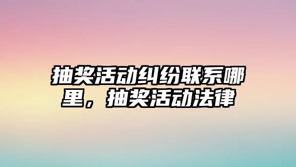 抽獎活動糾紛聯系哪里，抽獎活動法律