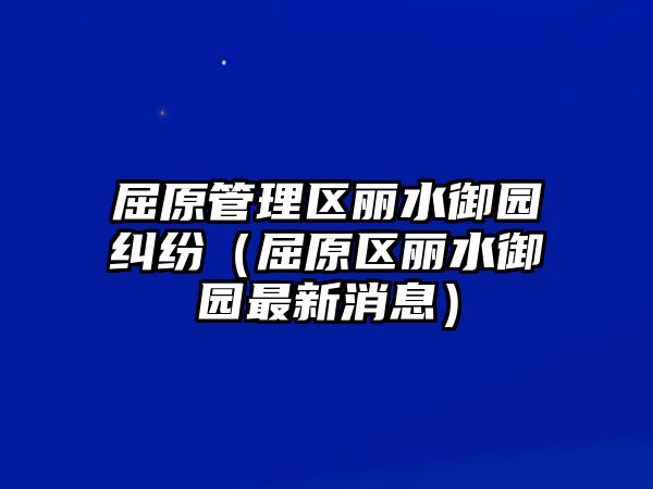 屈原管理區麗水御園糾紛（屈原區麗水御園最新消息）