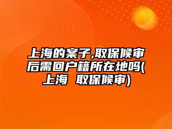 上海的案子,取保候?qū)徍笮杌貞艏诘貑?上海 取保候?qū)?