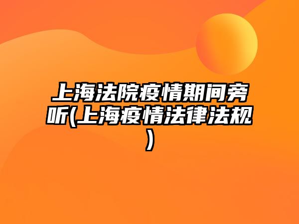 上海法院疫情期間旁聽(上海疫情法律法規)