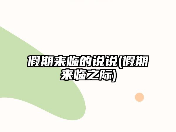 假期來(lái)臨的說(shuō)說(shuō)(假期來(lái)臨之際)