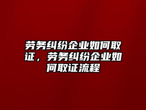 勞務糾紛企業如何取證，勞務糾紛企業如何取證流程