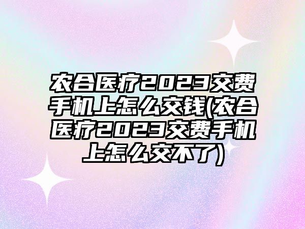 農合醫(yī)療2023交費手機上怎么交錢(農合醫(yī)療2023交費手機上怎么交不了)