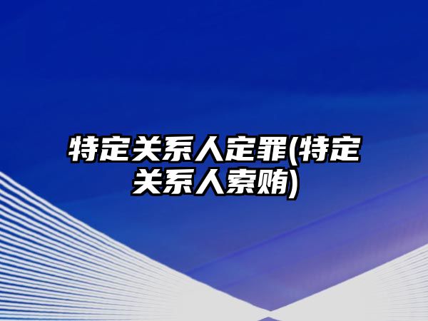 特定關系人定罪(特定關系人索賄)