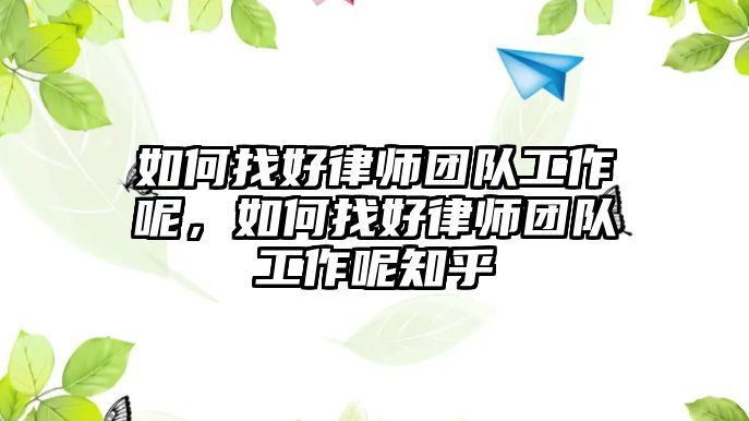 如何找好律師團隊工作呢，如何找好律師團隊工作呢知乎