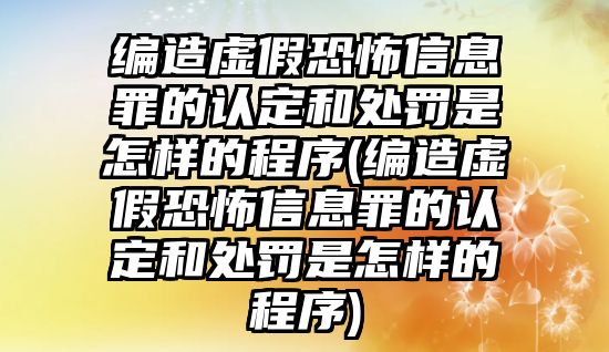 編造虛假恐怖信息罪的認定和處罰是怎樣的程序(編造虛假恐怖信息罪的認定和處罰是怎樣的程序)