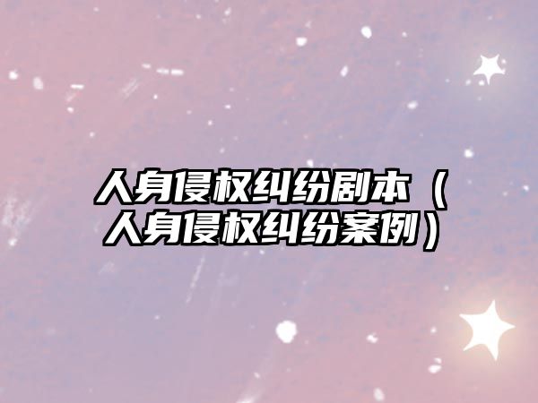 人身侵權(quán)糾紛劇本（人身侵權(quán)糾紛案例）