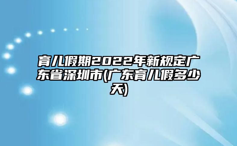 育兒假期2022年新規(guī)定廣東省深圳市(廣東育兒假多少天)