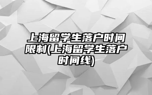 上海留學生落戶時間限制(上海留學生落戶時間線)