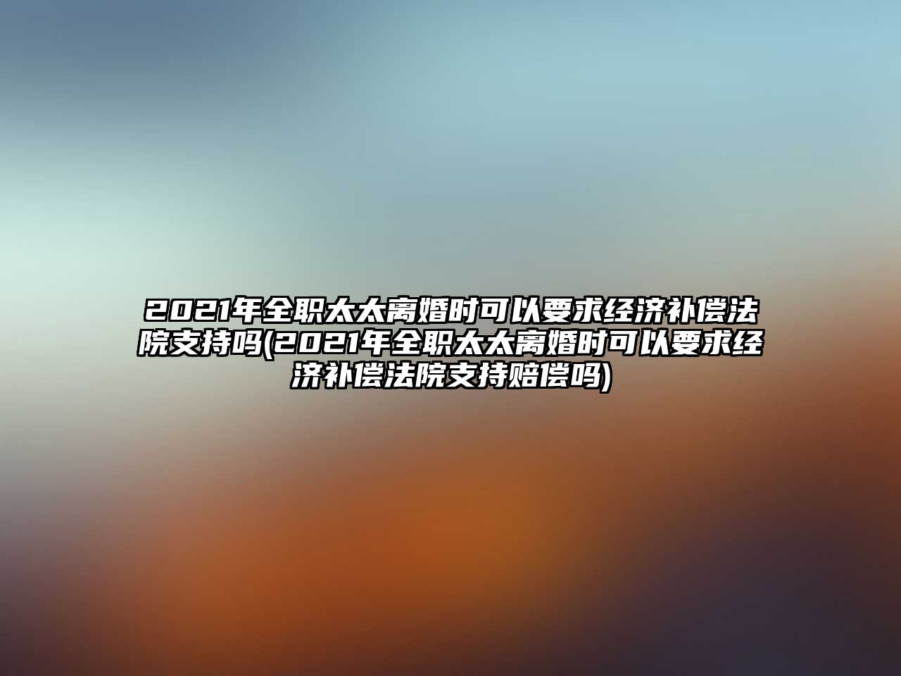 2021年全職太太離婚時可以要求經(jīng)濟補償法院支持嗎(2021年全職太太離婚時可以要求經(jīng)濟補償法院支持賠償嗎)