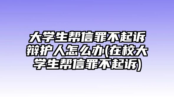 大學生幫信罪不起訴辯護人怎么辦(在校大學生幫信罪不起訴)