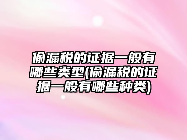 偷漏稅的證據一般有哪些類型(偷漏稅的證據一般有哪些種類)