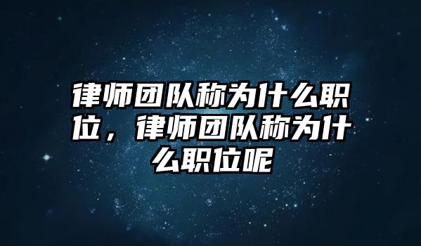 律師團(tuán)隊(duì)稱為什么職位，律師團(tuán)隊(duì)稱為什么職位呢