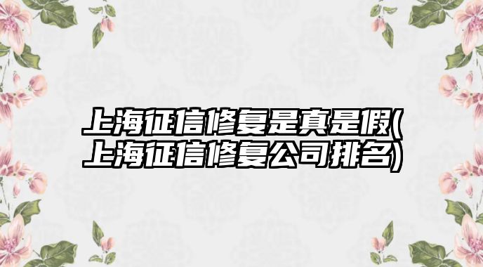 上海征信修復(fù)是真是假(上海征信修復(fù)公司排名)