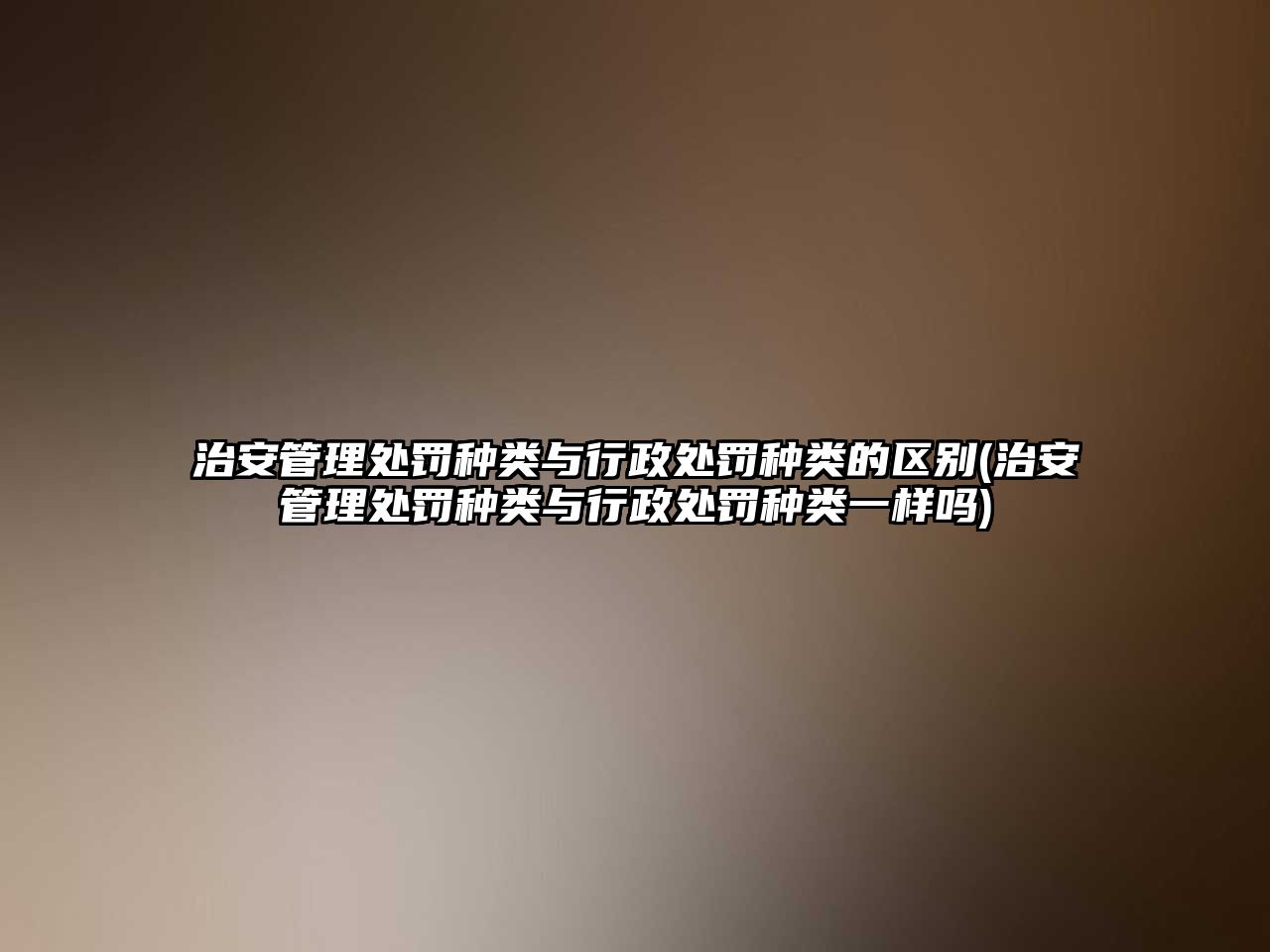 治安管理處罰種類與行政處罰種類的區別(治安管理處罰種類與行政處罰種類一樣嗎)