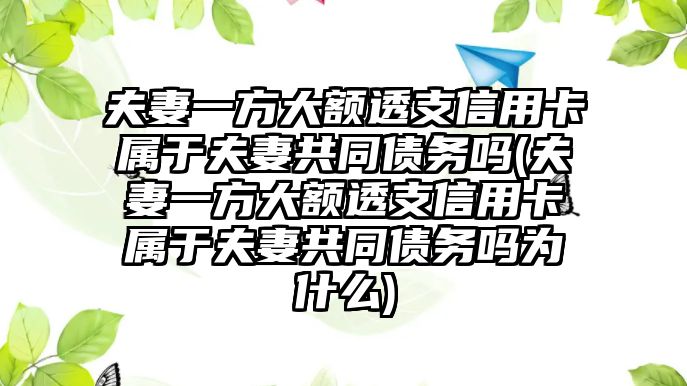 夫妻一方大額透支信用卡屬于夫妻共同債務嗎(夫妻一方大額透支信用卡屬于夫妻共同債務嗎為什么)