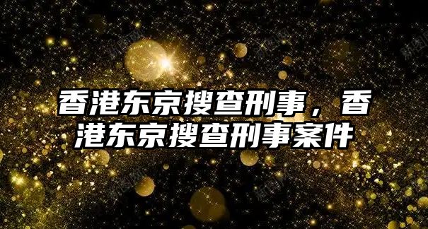 香港東京搜查刑事，香港東京搜查刑事案件