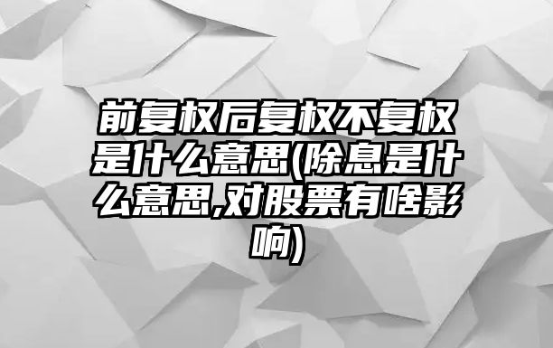 前復權后復權不復權是什么意思(除息是什么意思,對股票有啥影響)