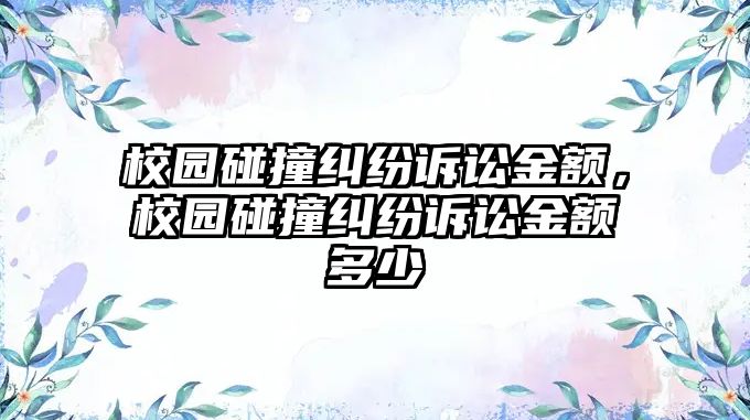 校園碰撞糾紛訴訟金額，校園碰撞糾紛訴訟金額多少