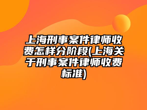 上海刑事案件律師收費怎樣分階段(上海關于刑事案件律師收費標準)