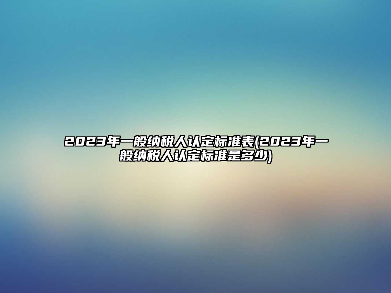 2023年一般納稅人認定標準表(2023年一般納稅人認定標準是多少)