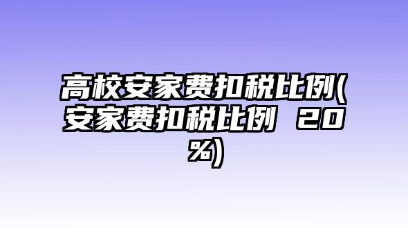 高校安家費(fèi)扣稅比例(安家費(fèi)扣稅比例 20%)