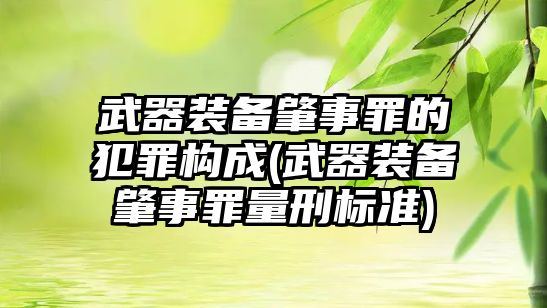 武器裝備肇事罪的犯罪構成(武器裝備肇事罪量刑標準)