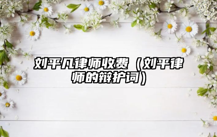 劉平凡律師收費（劉平律師的辯護詞）