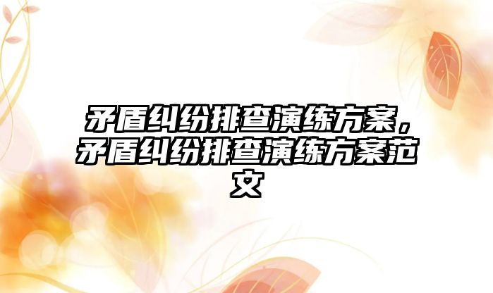 矛盾糾紛排查演練方案，矛盾糾紛排查演練方案范文