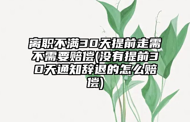 離職不滿30天提前走需不需要賠償(沒有提前30天通知辭退的怎么賠償)