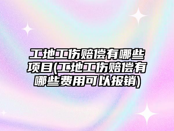 工地工傷賠償有哪些項目(工地工傷賠償有哪些費用可以報銷)