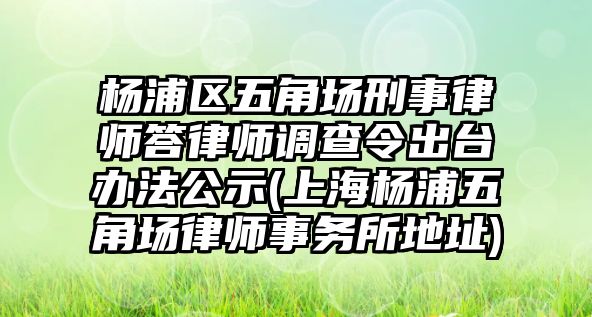 楊浦區五角場刑事律師答律師調查令出臺辦法公示(上海楊浦五角場律師事務所地址)