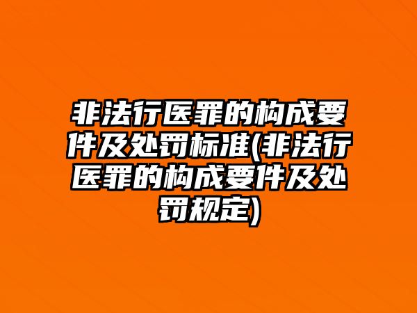 非法行醫罪的構成要件及處罰標準(非法行醫罪的構成要件及處罰規定)