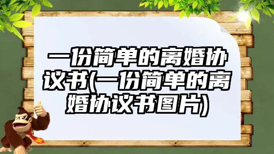 一份簡單的離婚協(xié)議書(一份簡單的離婚協(xié)議書圖片)