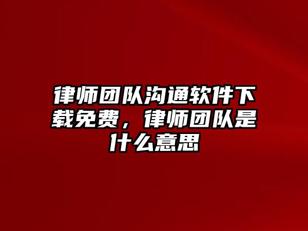 律師團隊溝通軟件下載免費，律師團隊是什么意思